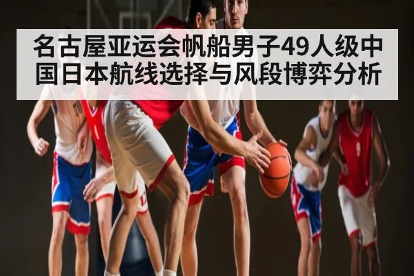 名古屋亚运会帆船男子49人级中国日本航线选择与风段博弈分析