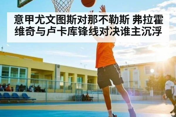 意甲尤文图斯对那不勒斯 弗拉霍维奇与卢卡库锋线对决谁主沉浮