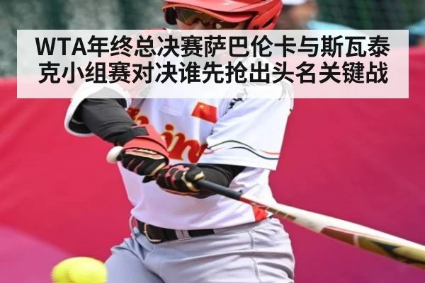 WTA年终总决赛萨巴伦卡与斯瓦泰克小组赛对决谁先抢出头名关键战
