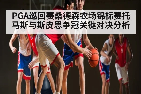 PGA巡回赛桑德森农场锦标赛托马斯与斯皮思争冠关键对决分析